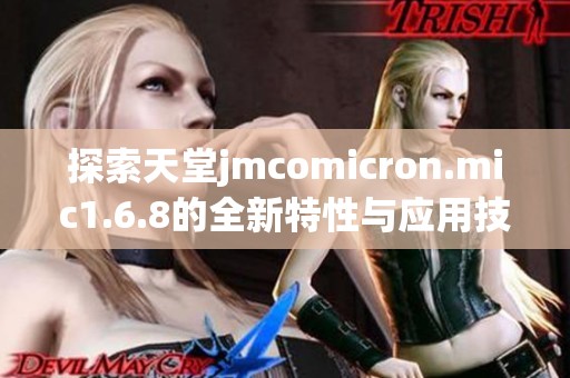 探索天堂jmcomicron.mic1.6.8的全新特性与应用技巧