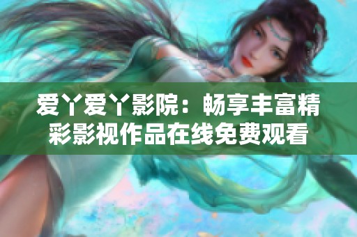 爱丫爱丫影院：畅享丰富精彩影视作品在线免费观看