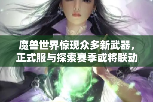 魔兽世界惊现众多新武器，正式服与探索赛季或将联动