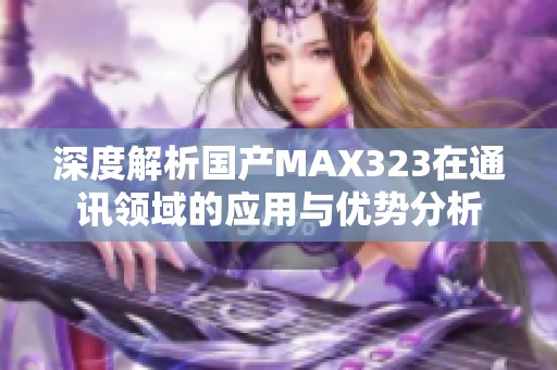 深度解析国产MAX323在通讯领域的应用与优势分析