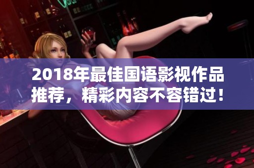 2018年最佳国语影视作品推荐，精彩内容不容错过！