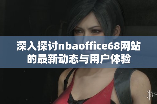 深入探讨nbaoffice68网站的最新动态与用户体验