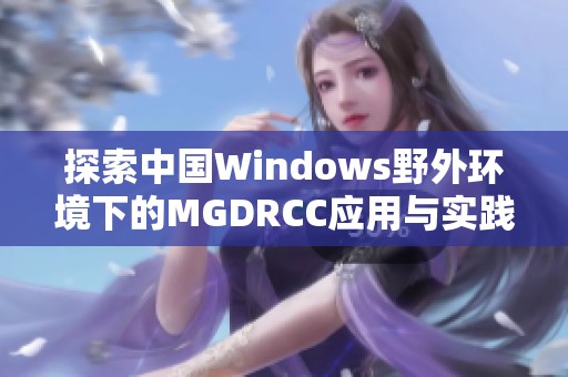 探索中国Windows野外环境下的MGDRCC应用与实践