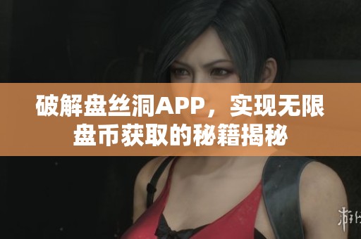 破解盘丝洞APP，实现无限盘币获取的秘籍揭秘