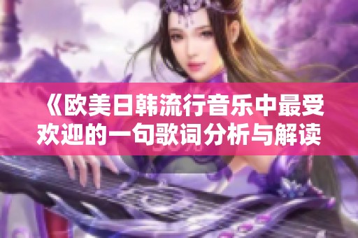 《欧美日韩流行音乐中最受欢迎的一句歌词分析与解读》