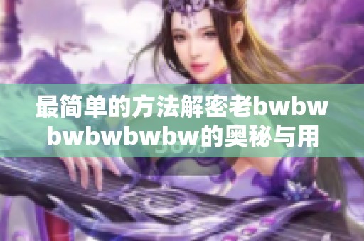 最简单的方法解密老bwbwbwbwbwbw的奥秘与用途