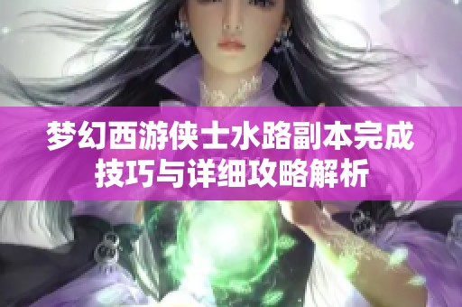 梦幻西游侠士水路副本完成技巧与详细攻略解析