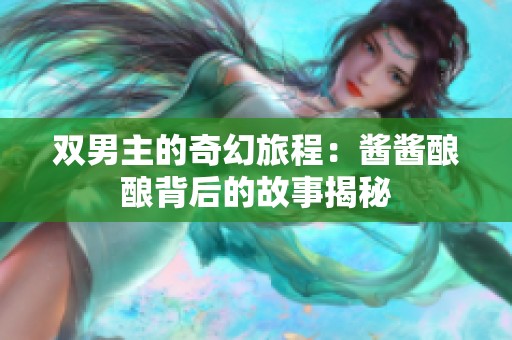 双男主的奇幻旅程：酱酱酿酿背后的故事揭秘