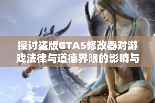 探讨盗版GTA5修改器对游戏法律与道德界限的影响与反思