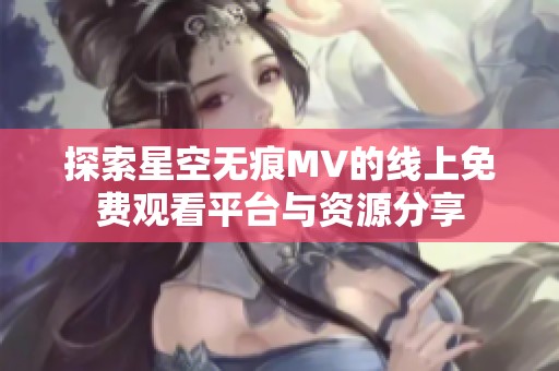 探索星空无痕MV的线上免费观看平台与资源分享