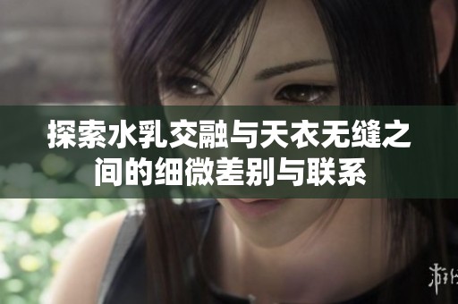 探索水乳交融与天衣无缝之间的细微差别与联系