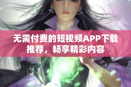 无需付费的短视频APP下载推荐，畅享精彩内容