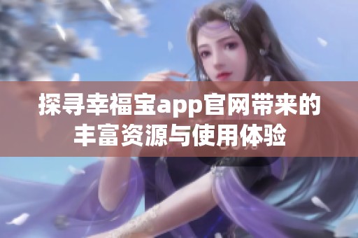 探寻幸福宝app官网带来的丰富资源与使用体验