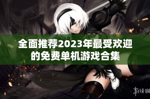 全面推荐2023年最受欢迎的免费单机游戏合集