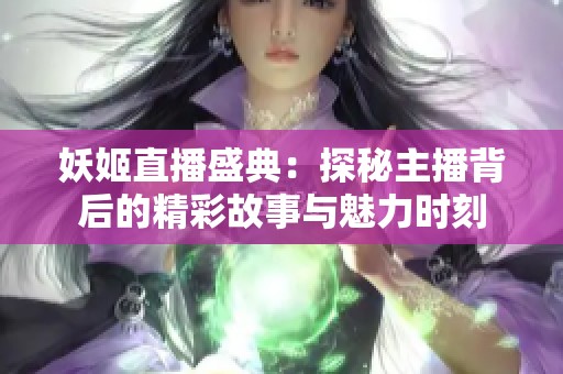 妖姬直播盛典：探秘主播背后的精彩故事与魅力时刻