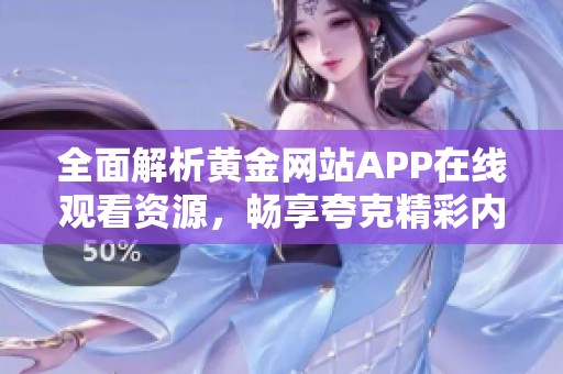 全面解析黄金网站APP在线观看资源，畅享夸克精彩内容