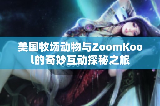 美国牧场动物与ZoomKool的奇妙互动探秘之旅