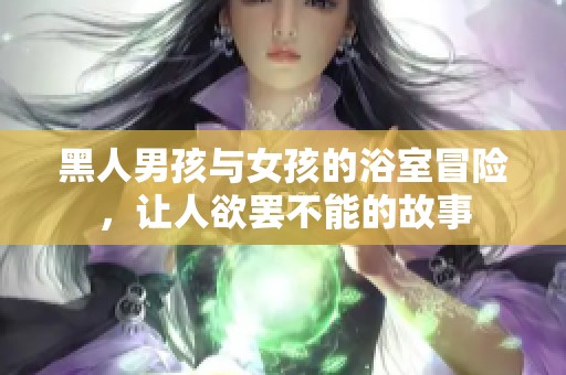 黑人男孩与女孩的浴室冒险，让人欲罢不能的故事