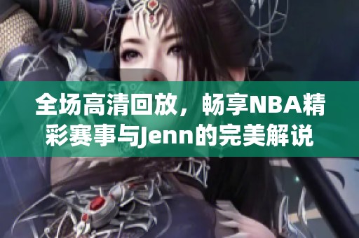 全场高清回放，畅享NBA精彩赛事与Jenn的完美解说