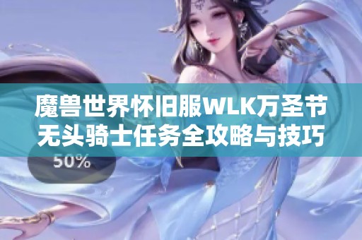 魔兽世界怀旧服WLK万圣节无头骑士任务全攻略与技巧分享