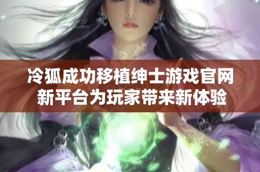 冷狐成功移植绅士游戏官网 新平台为玩家带来新体验