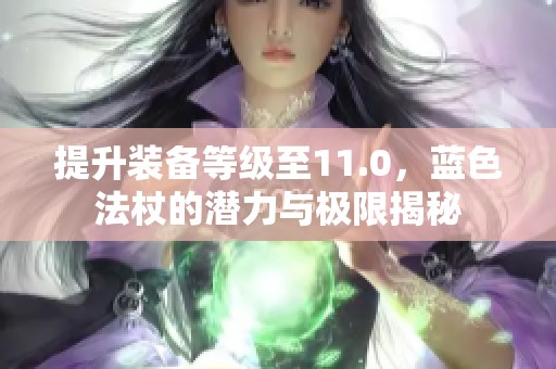 提升装备等级至11.0，蓝色法杖的潜力与极限揭秘