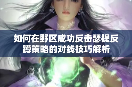 如何在野区成功反击瑟提反蹲策略的对线技巧解析