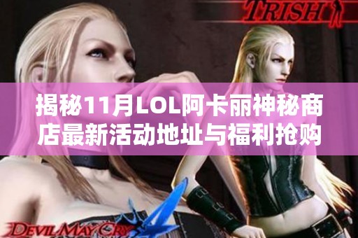 揭秘11月LOL阿卡丽神秘商店最新活动地址与福利抢购攻略