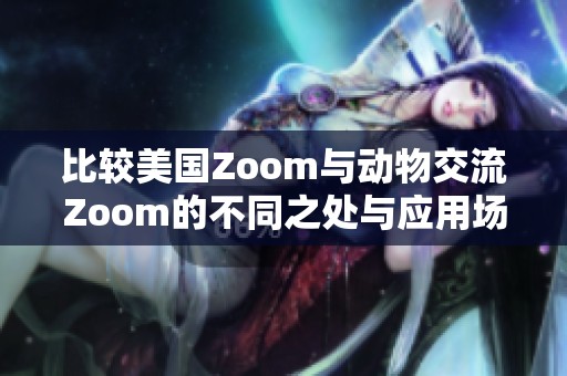 比较美国Zoom与动物交流Zoom的不同之处与应用场景