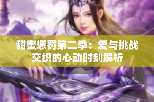 甜蜜惩罚第二季：爱与挑战交织的心动时刻解析