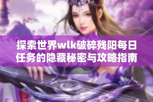 探索世界wlk破碎残阳每日任务的隐藏秘密与攻略指南