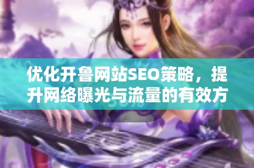 优化开鲁网站SEO策略，提升网络曝光与流量的有效方法