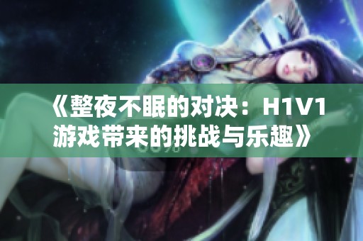 《整夜不眠的对决：H1V1游戏带来的挑战与乐趣》