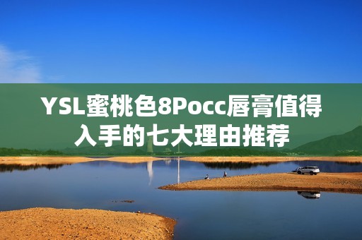 YSL蜜桃色8Pocc唇膏值得入手的七大理由推荐