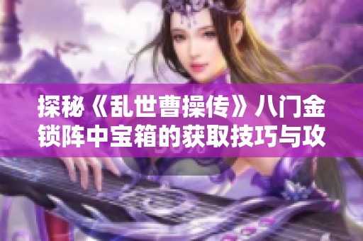 探秘《乱世曹操传》八门金锁阵中宝箱的获取技巧与攻略