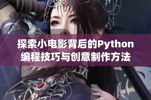 探索小电影背后的Python编程技巧与创意制作方法