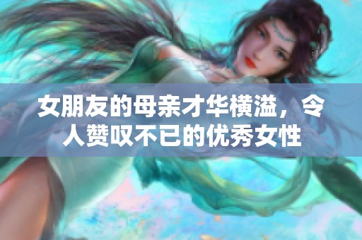 女朋友的母亲才华横溢，令人赞叹不已的优秀女性