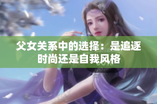 父女关系中的选择：是追逐时尚还是自我风格