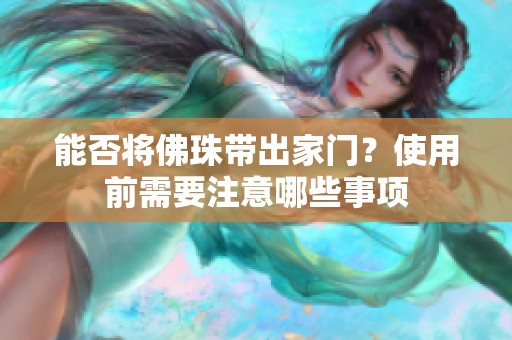 能否将佛珠带出家门？使用前需要注意哪些事项