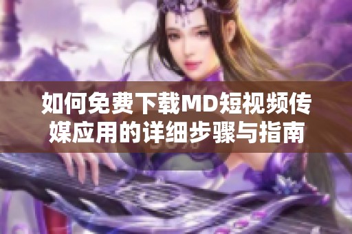 如何免费下载MD短视频传媒应用的详细步骤与指南