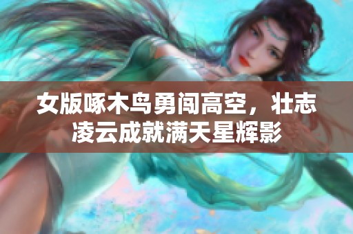 女版啄木鸟勇闯高空，壮志凌云成就满天星辉影