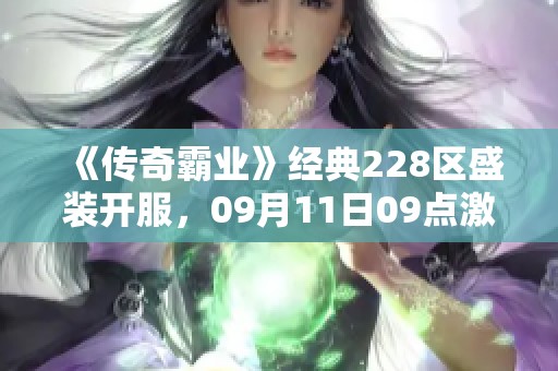 《传奇霸业》经典228区盛装开服，09月11日09点激情开启！