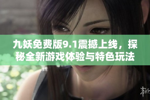 九妖免费版9.1震撼上线，探秘全新游戏体验与特色玩法