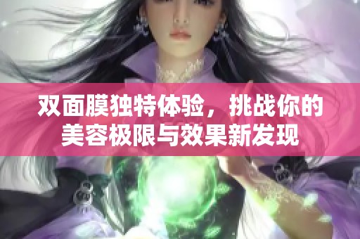 双面膜独特体验，挑战你的美容极限与效果新发现