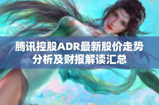 腾讯控股ADR最新股价走势分析及财报解读汇总