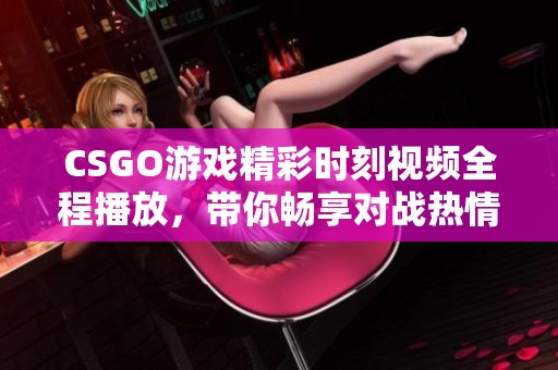 CSGO游戏精彩时刻视频全程播放，带你畅享对战热情