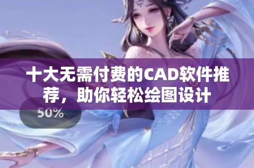 十大无需付费的CAD软件推荐，助你轻松绘图设计