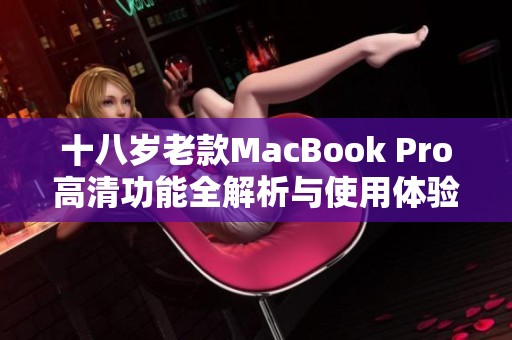 十八岁老款MacBook Pro高清功能全解析与使用体验分享