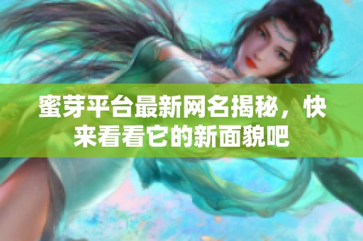 蜜芽平台最新网名揭秘，快来看看它的新面貌吧