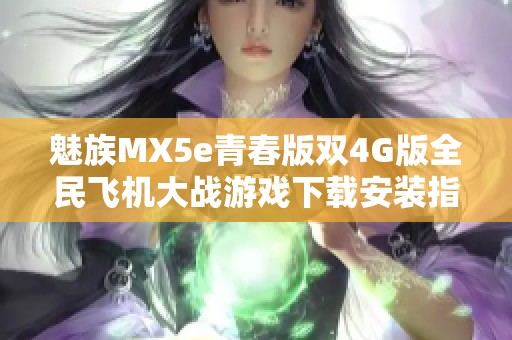 魅族MX5e青春版双4G版全民飞机大战游戏下载安装指南